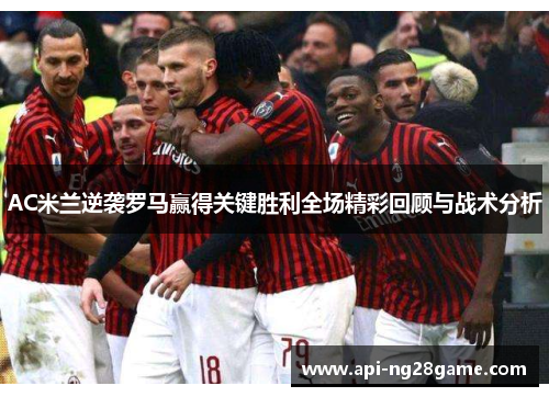 AC米兰逆袭罗马赢得关键胜利全场精彩回顾与战术分析