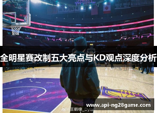 全明星赛改制五大亮点与KD观点深度分析