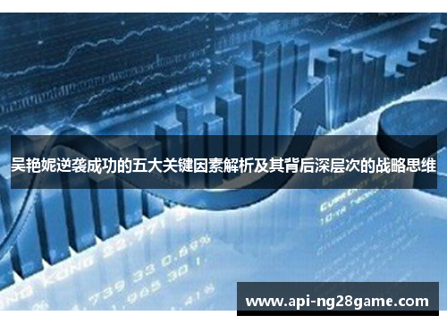 吴艳妮逆袭成功的五大关键因素解析及其背后深层次的战略思维
