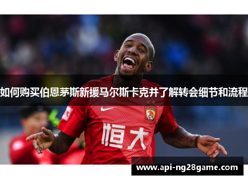 如何购买伯恩茅斯新援马尔斯卡克并了解转会细节和流程