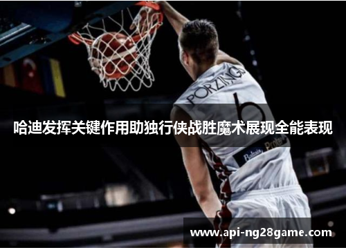 哈迪发挥关键作用助独行侠战胜魔术展现全能表现