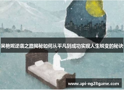 吴艳妮逆袭之路揭秘如何从平凡到成功实现人生蜕变的秘诀