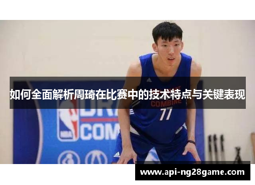 如何全面解析周琦在比赛中的技术特点与关键表现