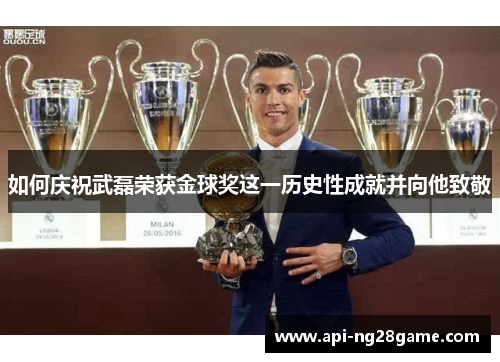 如何庆祝武磊荣获金球奖这一历史性成就并向他致敬