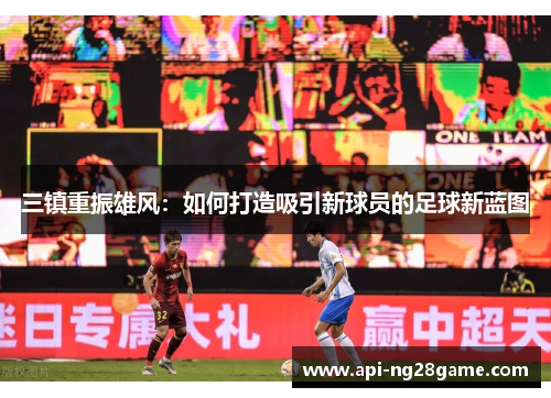 三镇重振雄风：如何打造吸引新球员的足球新蓝图