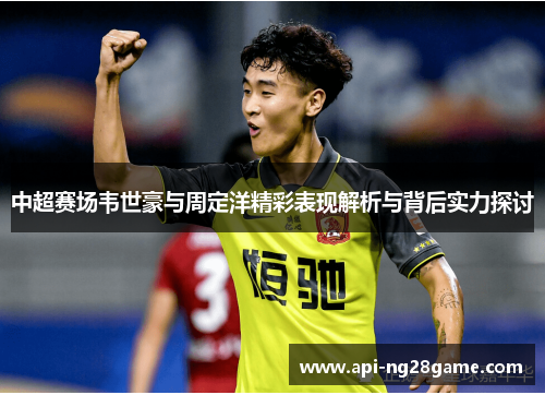 中超赛场韦世豪与周定洋精彩表现解析与背后实力探讨