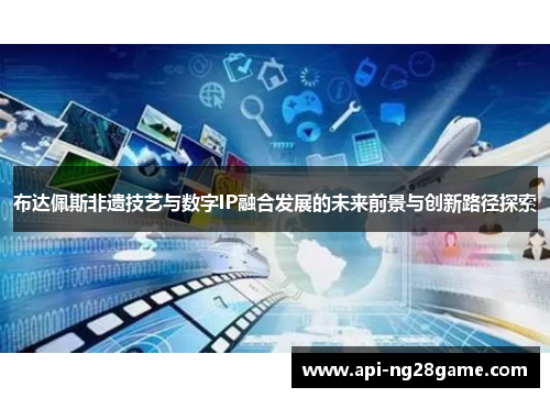 布达佩斯非遗技艺与数字IP融合发展的未来前景与创新路径探索
