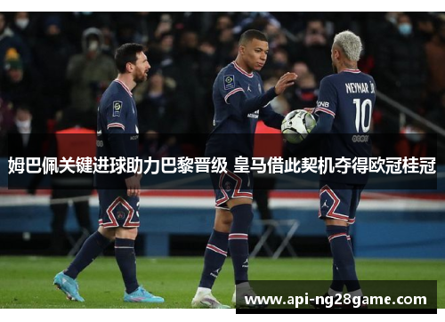 姆巴佩关键进球助力巴黎晋级 皇马借此契机夺得欧冠桂冠