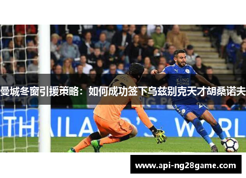 曼城冬窗引援策略：如何成功签下乌兹别克天才胡桑诺夫