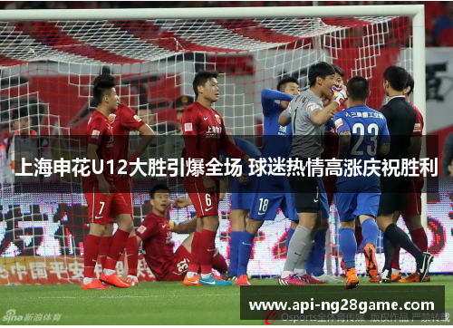 上海申花U12大胜引爆全场 球迷热情高涨庆祝胜利