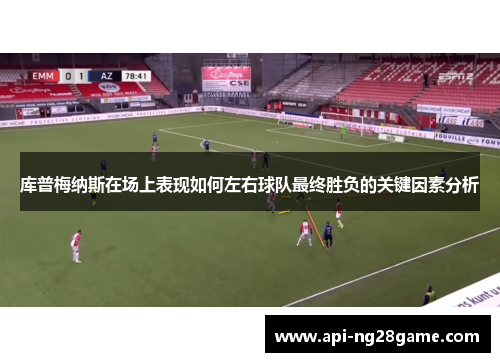 库普梅纳斯在场上表现如何左右球队最终胜负的关键因素分析
