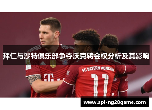 拜仁与沙特俱乐部争夺沃克转会权分析及其影响