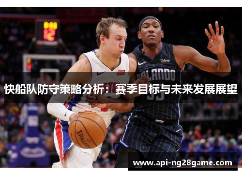 快船队防守策略分析：赛季目标与未来发展展望