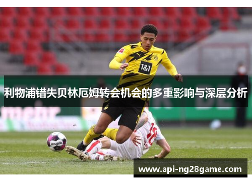 利物浦错失贝林厄姆转会机会的多重影响与深层分析