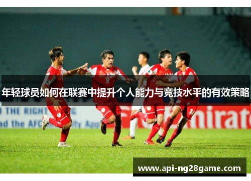 年轻球员如何在联赛中提升个人能力与竞技水平的有效策略