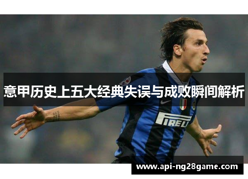 意甲历史上五大经典失误与成败瞬间解析