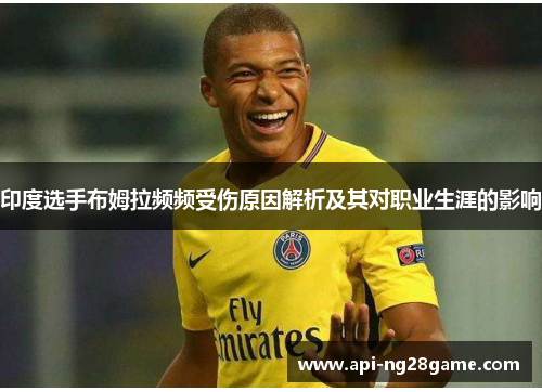 印度选手布姆拉频频受伤原因解析及其对职业生涯的影响