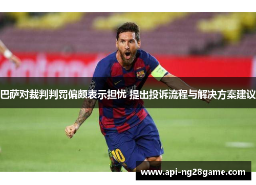 巴萨对裁判判罚偏颇表示担忧 提出投诉流程与解决方案建议