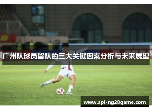 广州队球员留队的三大关键因素分析与未来展望