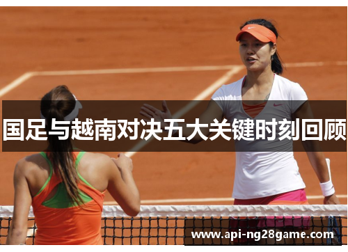 国足与越南对决五大关键时刻回顾