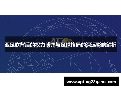 亚足联背后的权力博弈与足球格局的深远影响解析