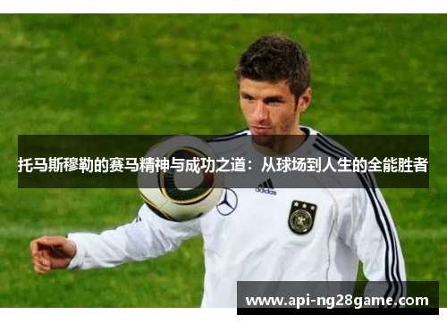 托马斯穆勒的赛马精神与成功之道：从球场到人生的全能胜者