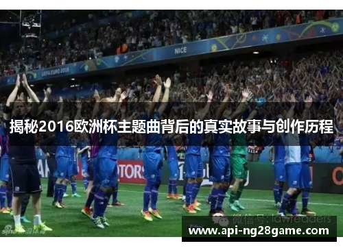 揭秘2016欧洲杯主题曲背后的真实故事与创作历程