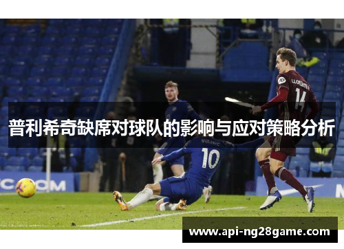 普利希奇缺席对球队的影响与应对策略分析