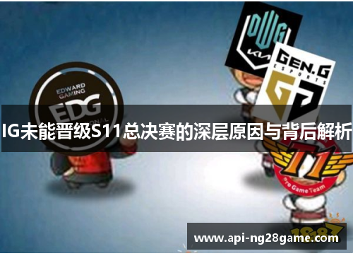 IG未能晋级S11总决赛的深层原因与背后解析 IG未能晋级S11总决赛的深层原因与背后解析