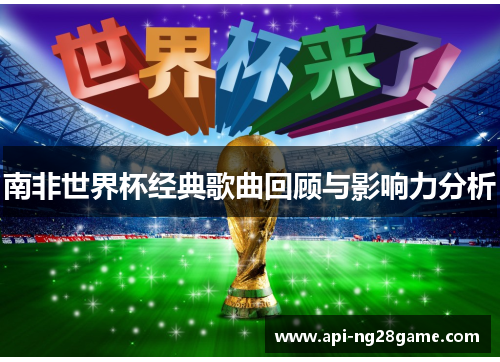 南非世界杯经典歌曲回顾与影响力分析