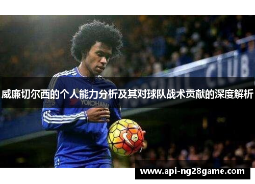 威廉切尔西的个人能力分析及其对球队战术贡献的深度解析