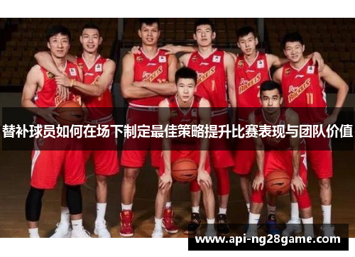 替补球员如何在场下制定最佳策略提升比赛表现与团队价值