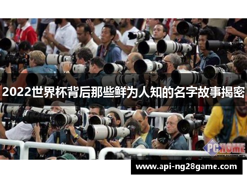 2022世界杯背后那些鲜为人知的名字故事揭密