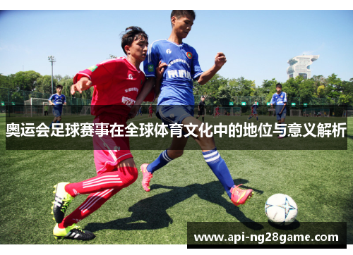 奥运会足球赛事在全球体育文化中的地位与意义解析