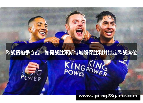 欧战资格争夺战：如何战胜莱斯特城确保胜利并锁定欧战席位