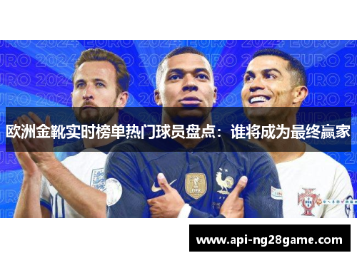 欧洲金靴实时榜单热门球员盘点：谁将成为最终赢家