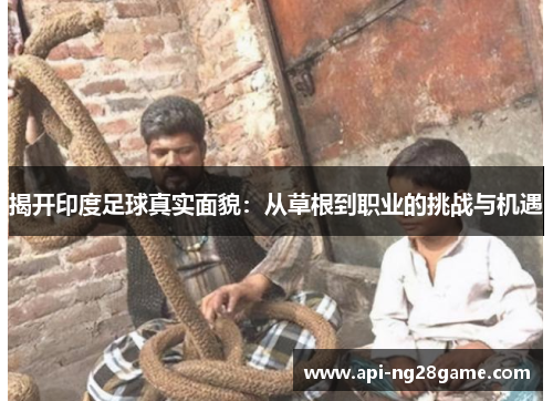 揭开印度足球真实面貌：从草根到职业的挑战与机遇