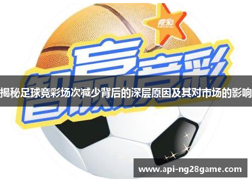 揭秘足球竞彩场次减少背后的深层原因及其对市场的影响