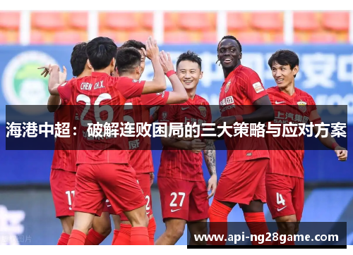 海港中超：破解连败困局的三大策略与应对方案