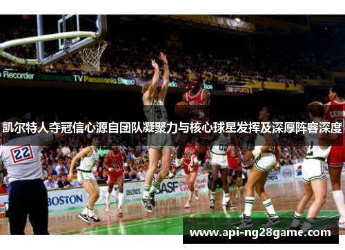 凯尔特人夺冠信心源自团队凝聚力与核心球星发挥及深厚阵容深度 凯尔特人夺冠信心源自团队凝聚力与核心球星发挥及深厚阵容深度