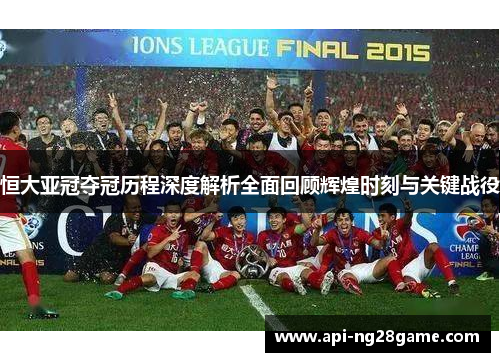 恒大亚冠夺冠历程深度解析全面回顾辉煌时刻与关键战役