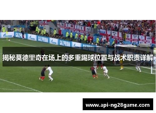 揭秘莫德里奇在场上的多重踢球位置与战术职责详解