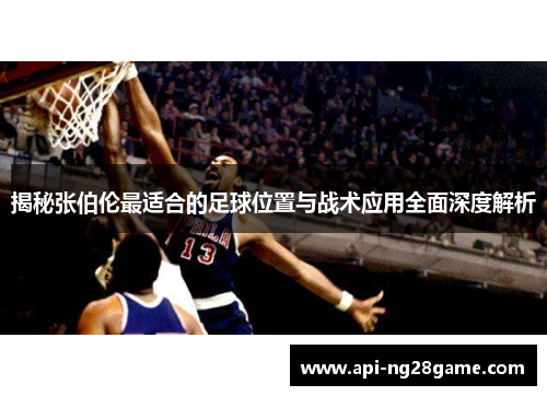 揭秘张伯伦最适合的足球位置与战术应用全面深度解析