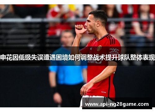 申花因低级失误遭遇困境如何调整战术提升球队整体表现