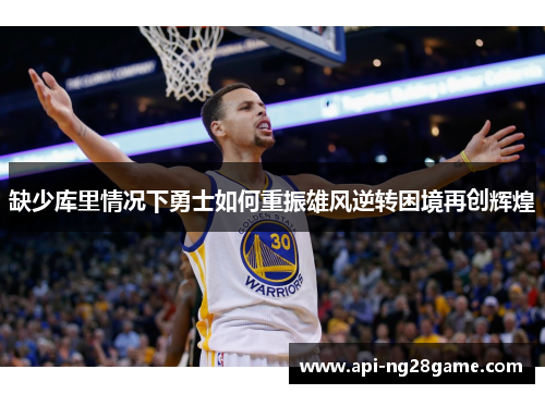 缺少库里情况下勇士如何重振雄风逆转困境再创辉煌