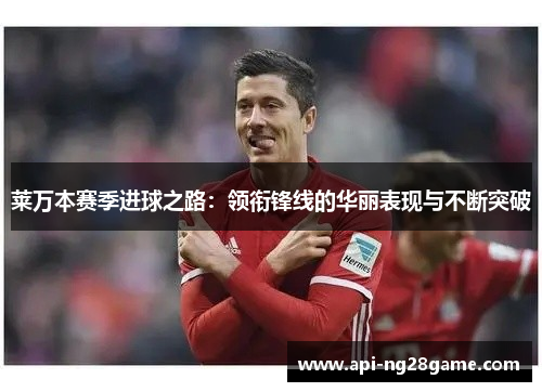 莱万本赛季进球之路：领衔锋线的华丽表现与不断突破