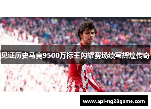 见证历史马竞9500万标王闪耀赛场续写辉煌传奇