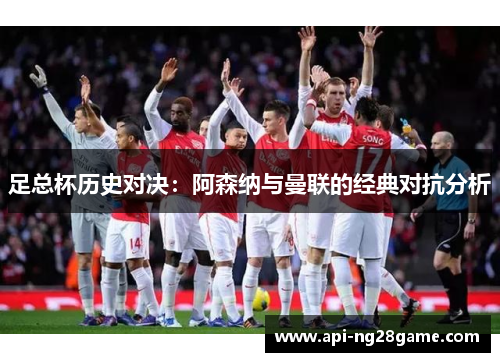 足总杯历史对决：阿森纳与曼联的经典对抗分析