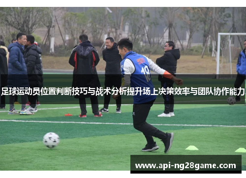足球运动员位置判断技巧与战术分析提升场上决策效率与团队协作能力
