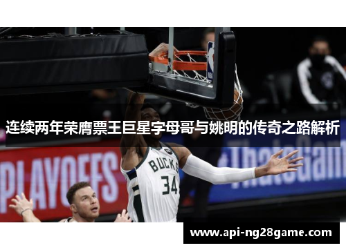 连续两年荣膺票王巨星字母哥与姚明的传奇之路解析